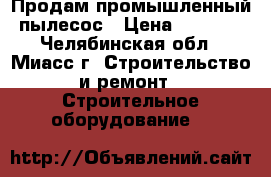 Продам промышленный пылесос › Цена ­ 7 200 - Челябинская обл., Миасс г. Строительство и ремонт » Строительное оборудование   